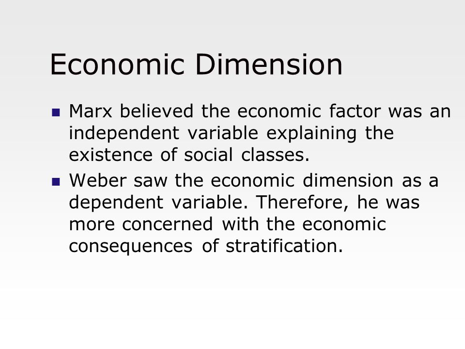 Economic Dimension Marx believed the economic factor was an independent variable explaining the existence of social classes.