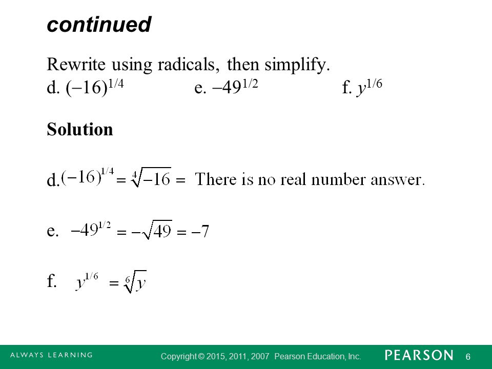 continued Rewrite using radicals, then simplify. d. (16)1/4 e. 491/2 f. y1/6 Solution d. e. f.