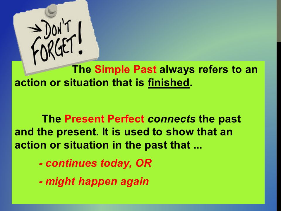 The Simple Past always refers to an action or situation that is finished.