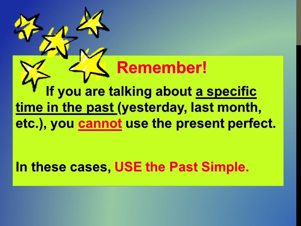 Remember! In these cases, USE the Past Simple.