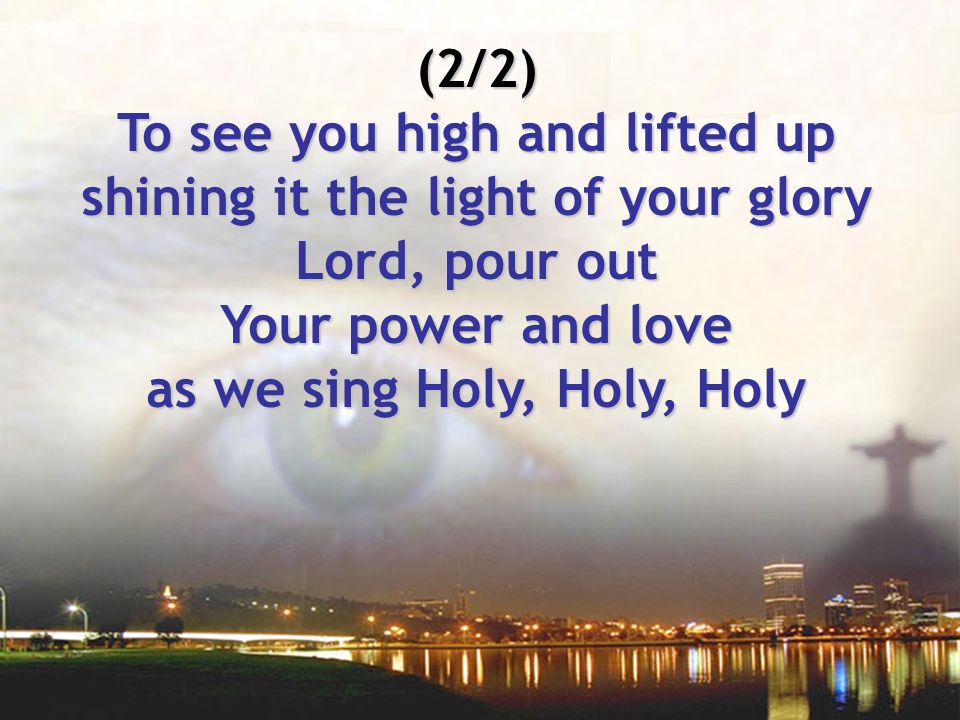 To see you high and lifted up shining it the light of your glory