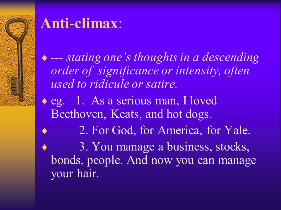 Anti-climax: --- stating one’s thoughts in a descending order of significance or intensity, often used to ridicule or satire.