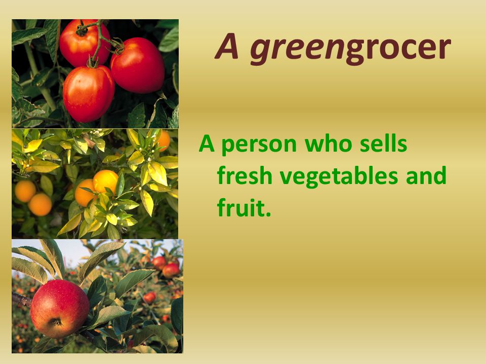 A greengrocer A person who sells fresh vegetables and fruit.