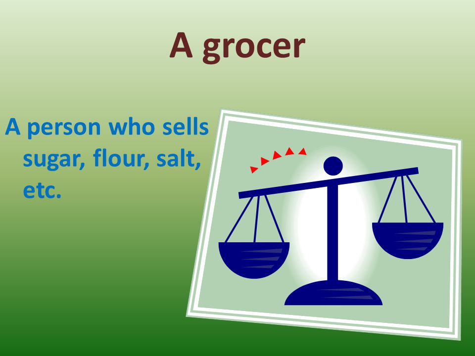 A grocer A person who sells sugar, flour, salt, etc.
