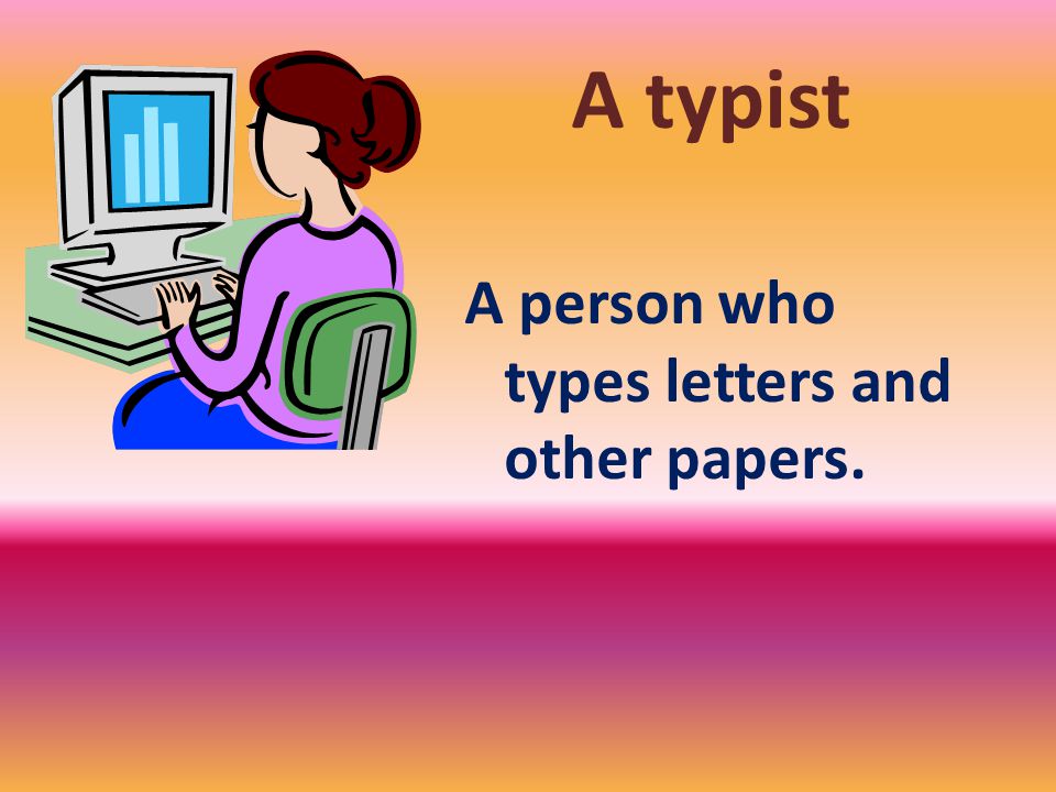 A typist A person who types letters and other papers.
