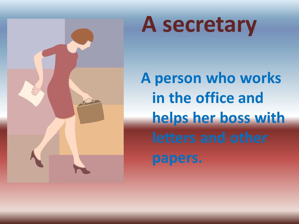 A secretary A person who works in the office and helps her boss with letters and other papers.
