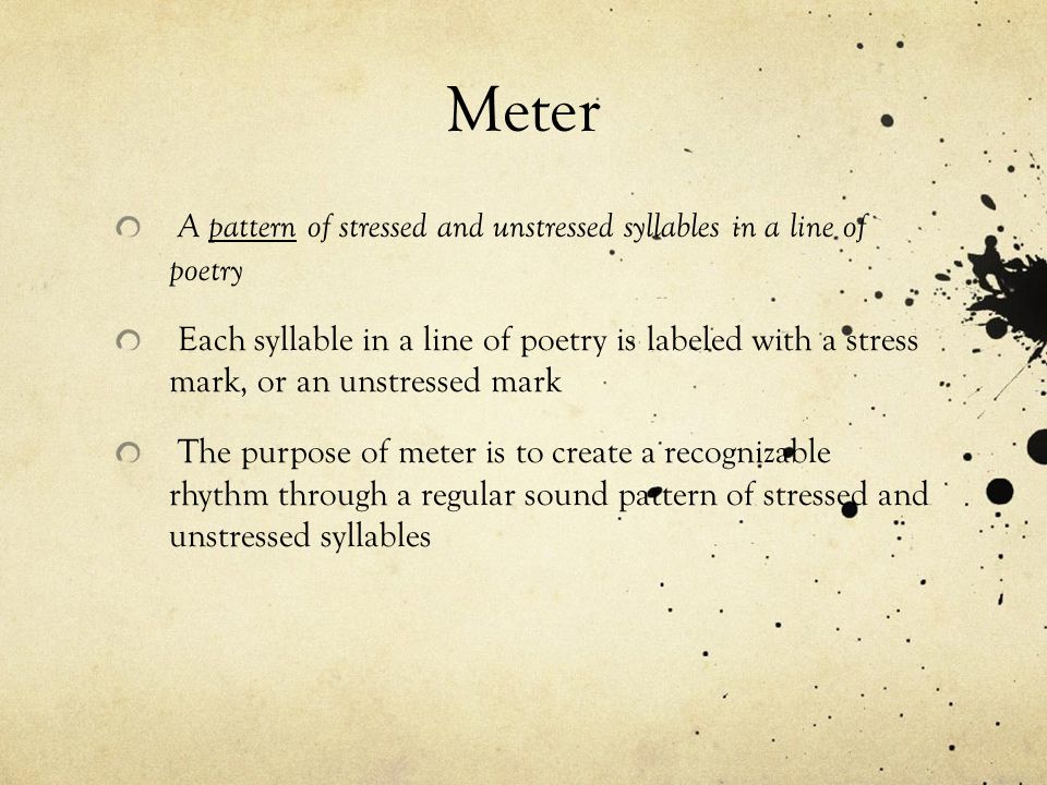 Meter A pattern of stressed and unstressed syllables in a line of poetry.