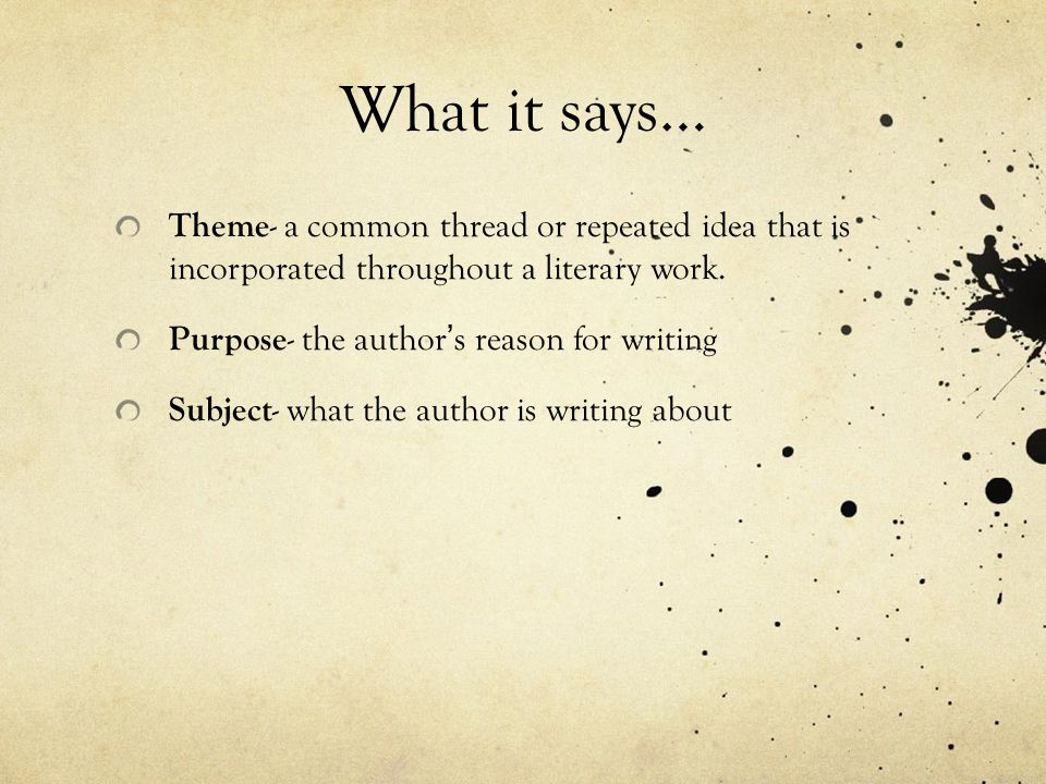 What it says… Theme- a common thread or repeated idea that is incorporated throughout a literary work.