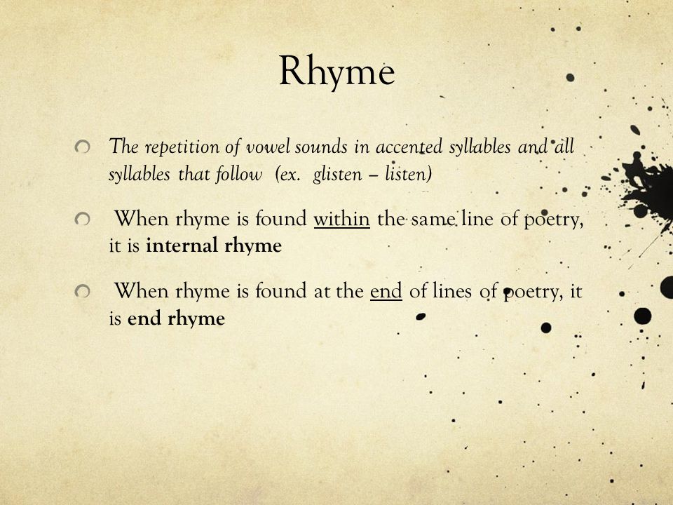 Rhyme The repetition of vowel sounds in accented syllables and all syllables that follow (ex. glisten – listen)