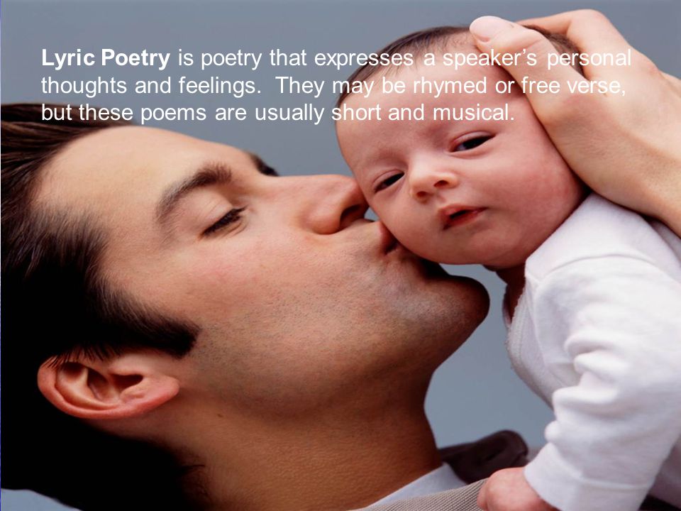 Lyric Poetry is poetry that expresses a speaker’s personal thoughts and feelings. They may be rhymed or free verse, but these poems are usually short and musical.