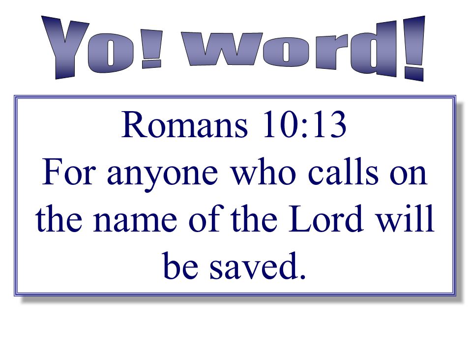 For anyone who calls on the name of the Lord will be saved.