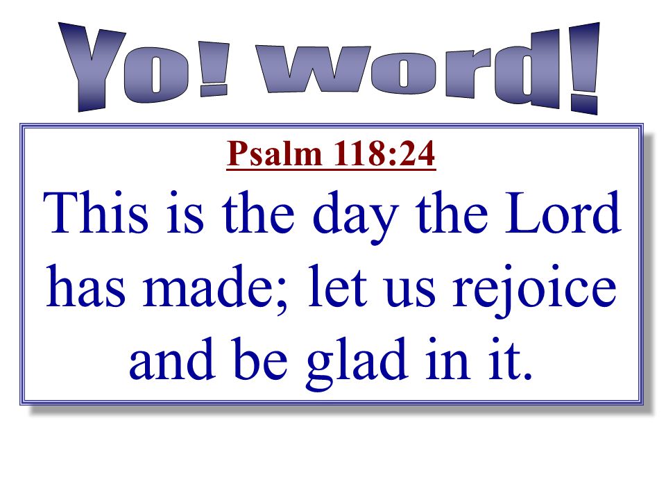 This is the day the Lord has made; let us rejoice and be glad in it.