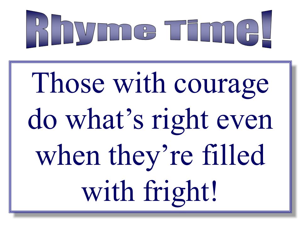 Rhyme Time! Those with courage do what’s right even when they’re filled with fright!