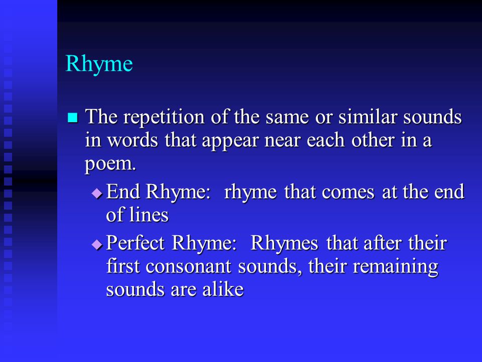 Rhyme The repetition of the same or similar sounds in words that appear near each other in a poem. End Rhyme: rhyme that comes at the end of lines.