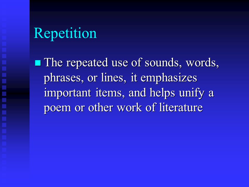 Repetition The repeated use of sounds, words, phrases, or lines, it emphasizes important items, and helps unify a poem or other work of literature.
