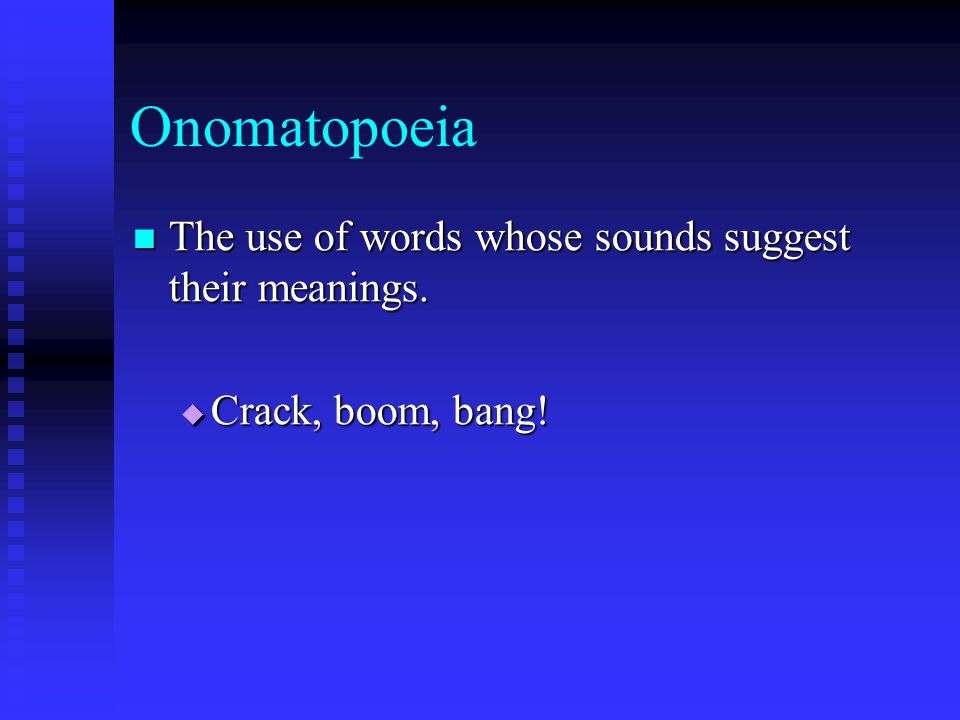 Onomatopoeia The use of words whose sounds suggest their meanings.