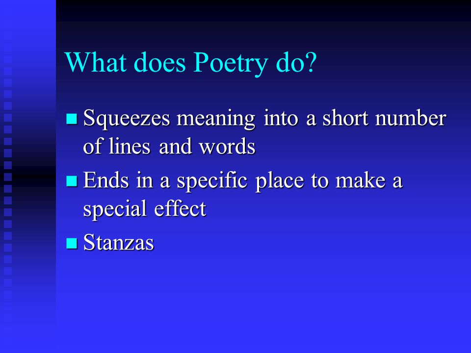 What does Poetry do Squeezes meaning into a short number of lines and words. Ends in a specific place to make a special effect.