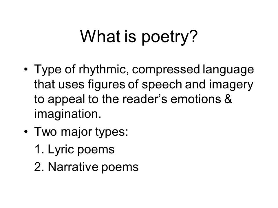 What is poetry Type of rhythmic, compressed language that uses figures of speech and imagery to appeal to the reader’s emotions & imagination.