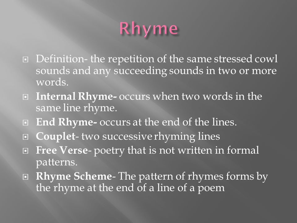 Rhyme Definition- the repetition of the same stressed cowl sounds and any succeeding sounds in two or more words.