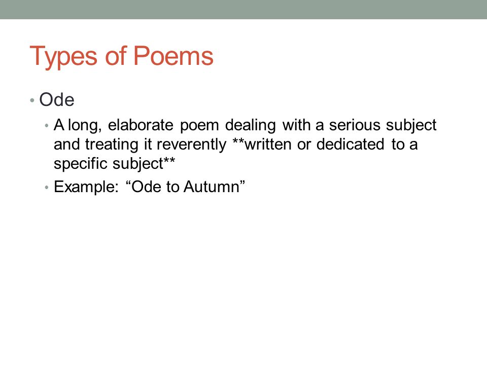 Types of Poems Ode. A long, elaborate poem dealing with a serious subject and treating it reverently **written or dedicated to a specific subject**