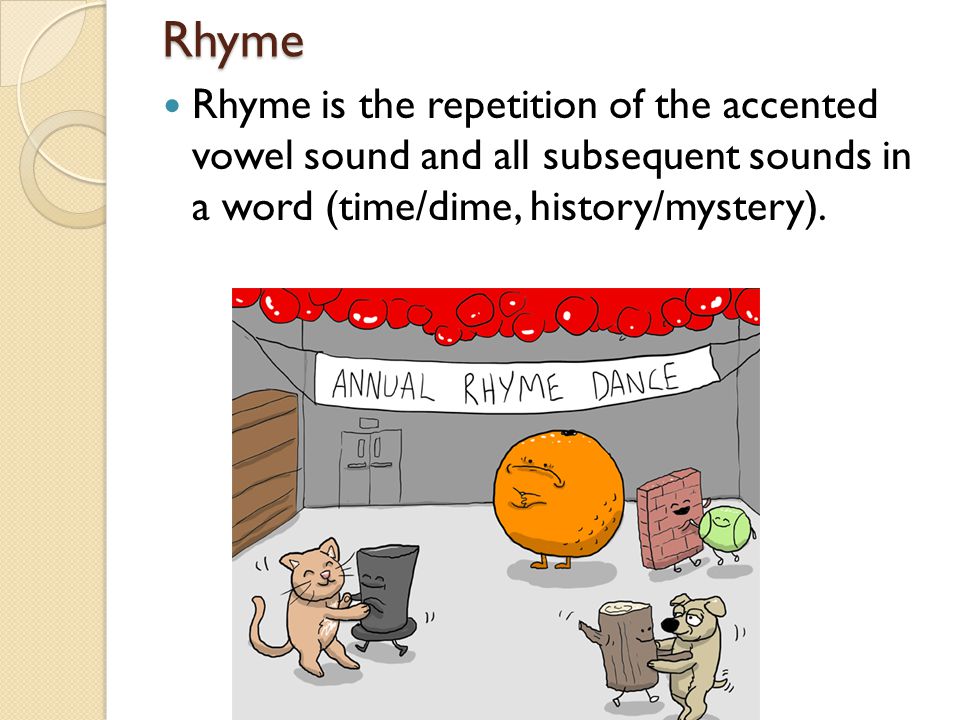 Rhyme Rhyme is the repetition of the accented vowel sound and all subsequent sounds in a word (time/dime, history/mystery).