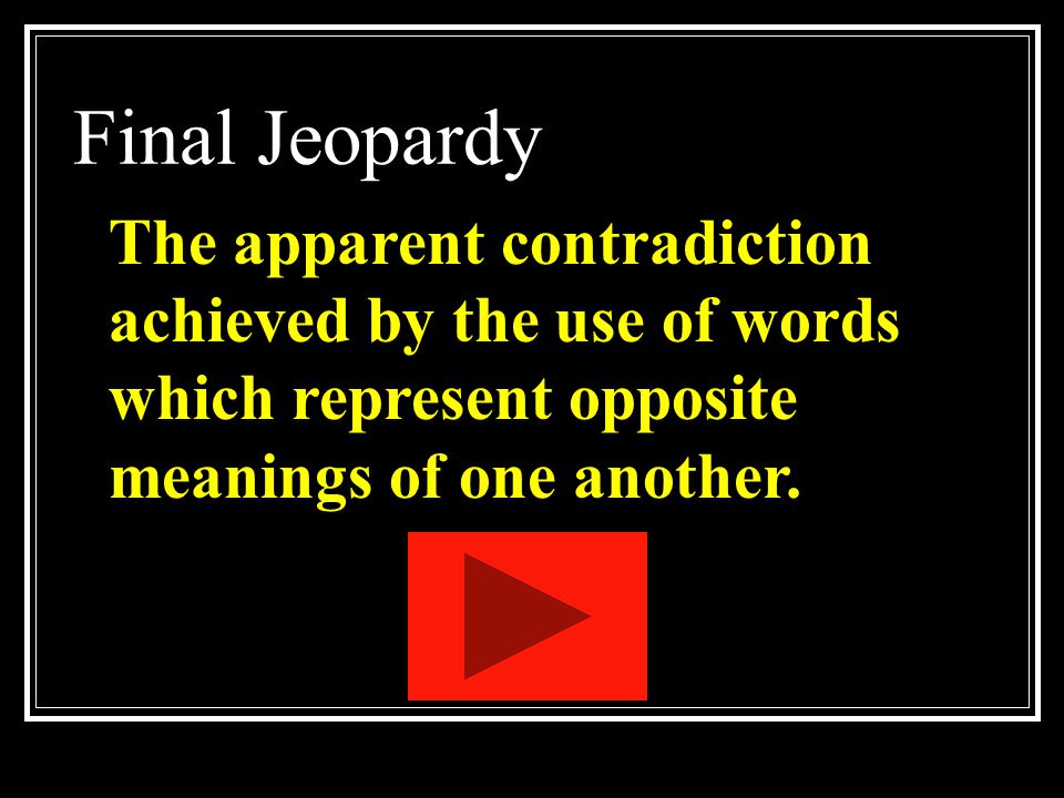 Final Jeopardy The apparent contradiction achieved by the use of words which represent opposite meanings of one another.