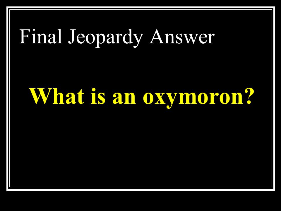 Final Jeopardy Answer What is an oxymoron