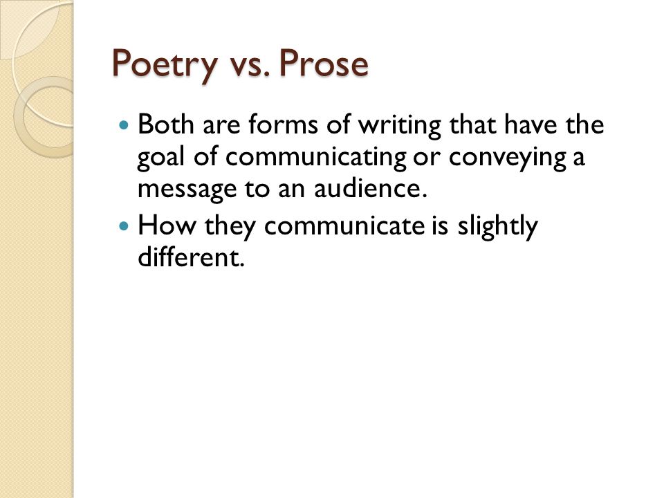 Poetry vs. Prose Both are forms of writing that have the goal of communicating or conveying a message to an audience.