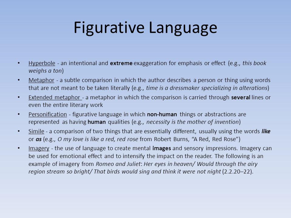 Figurative Language Hyperbole - an intentional and extreme exaggeration for emphasis or effect (e.g., this book weighs a ton)