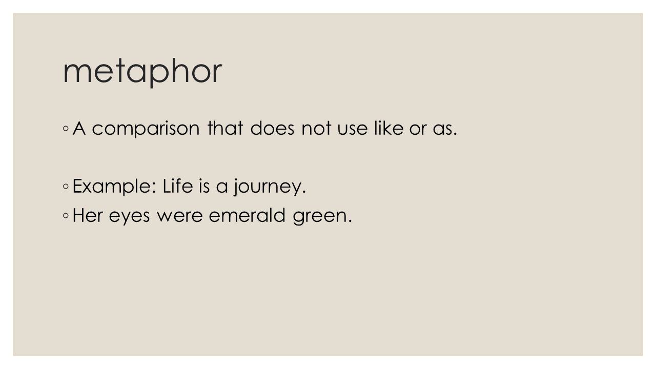 metaphor A comparison that does not use like or as.