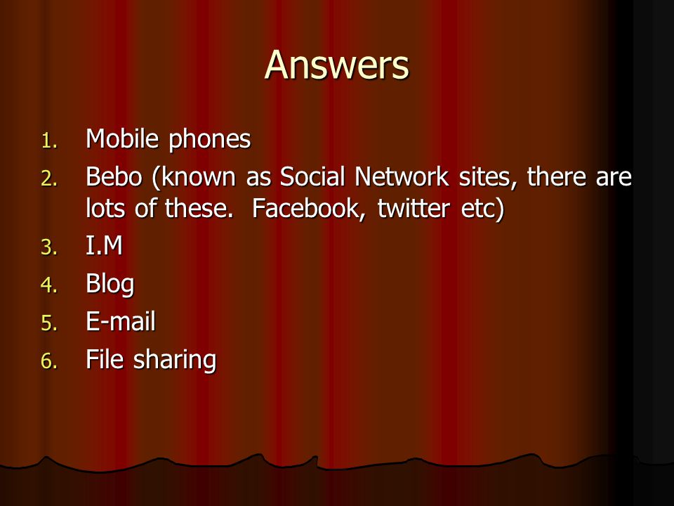 Answers Mobile phones. Bebo (known as Social Network sites, there are lots of these. Facebook, twitter etc)