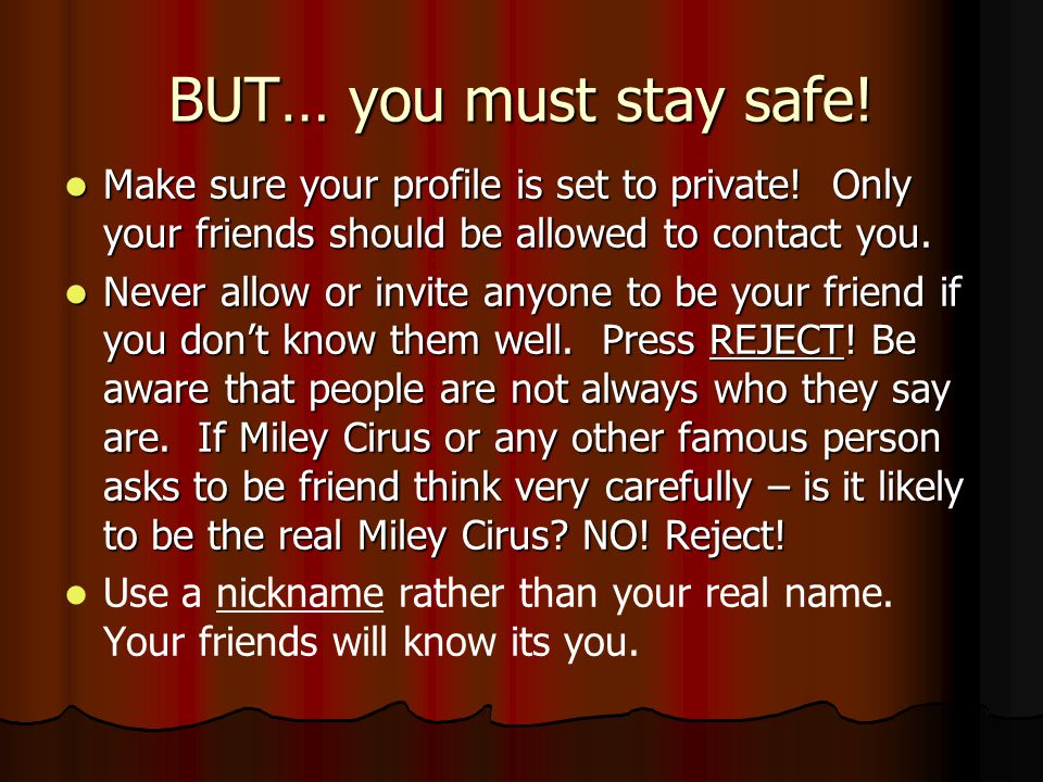 BUT… you must stay safe! Make sure your profile is set to private! Only your friends should be allowed to contact you.