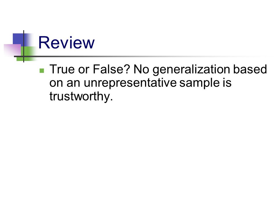 Review True or False No generalization based on an unrepresentative sample is trustworthy.