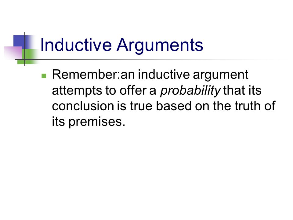 Inductive Arguments Remember:an inductive argument attempts to offer a probability that its conclusion is true based on the truth of its premises.