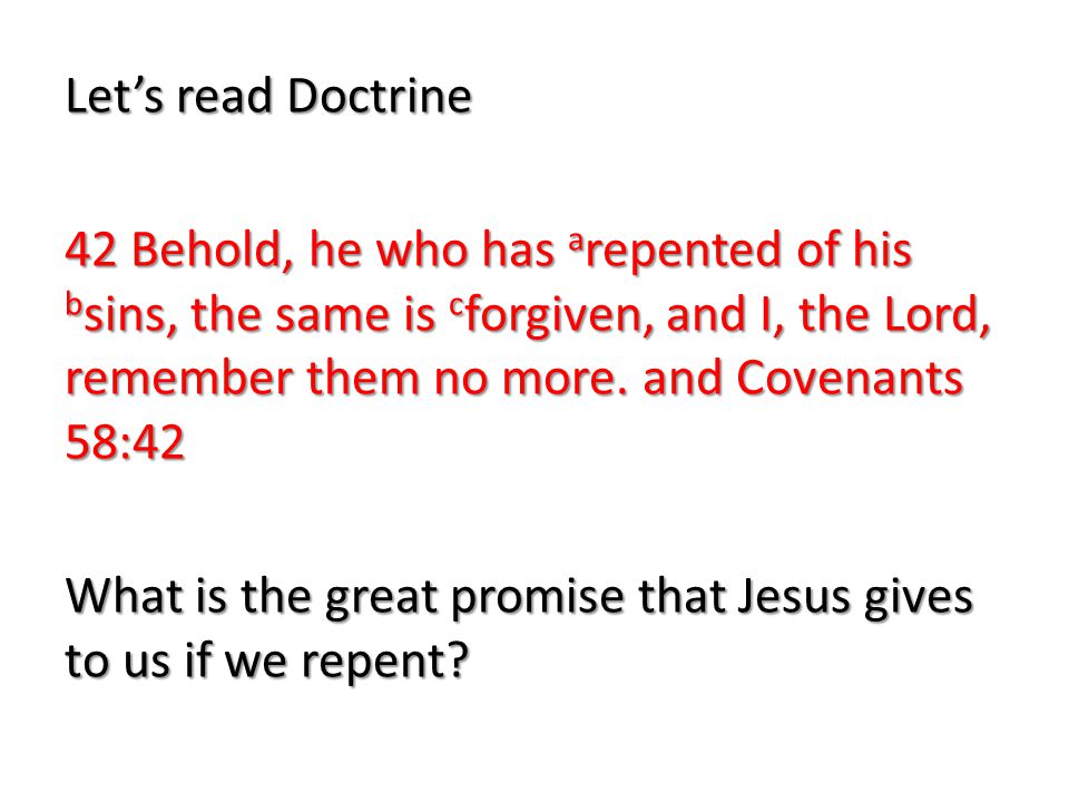 Let’s read Doctrine 42 Behold, he who has arepented of his bsins, the same is cforgiven, and I, the Lord, remember them no more.
