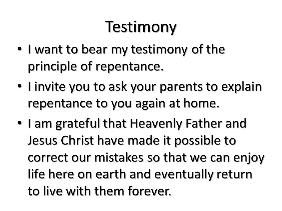 Testimony I want to bear my testimony of the principle of repentance.