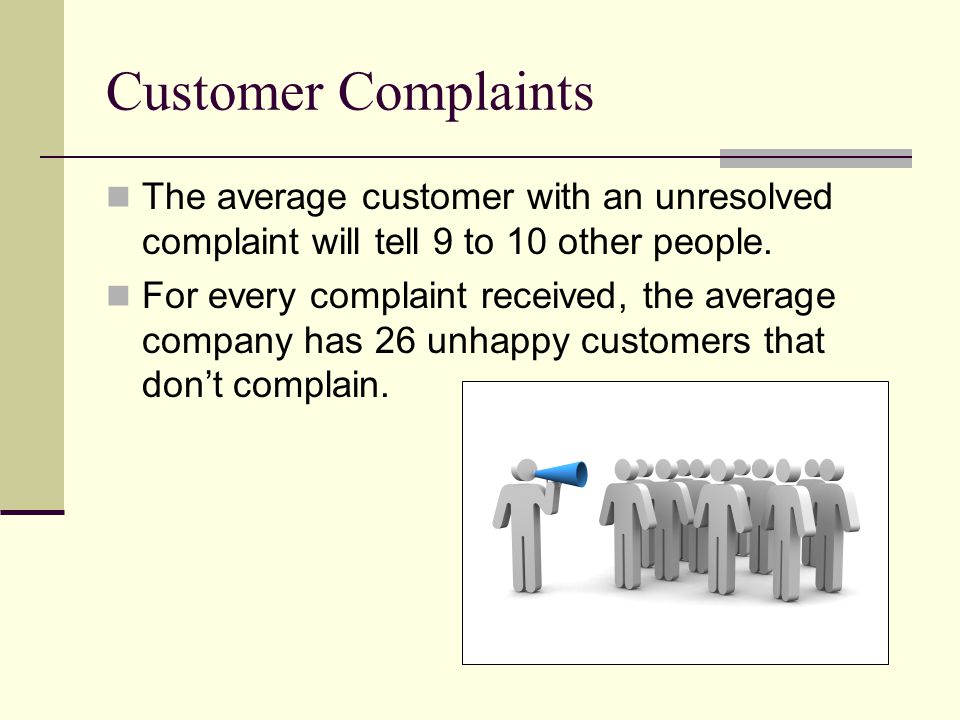 Customer Complaints The average customer with an unresolved complaint will tell 9 to 10 other people.