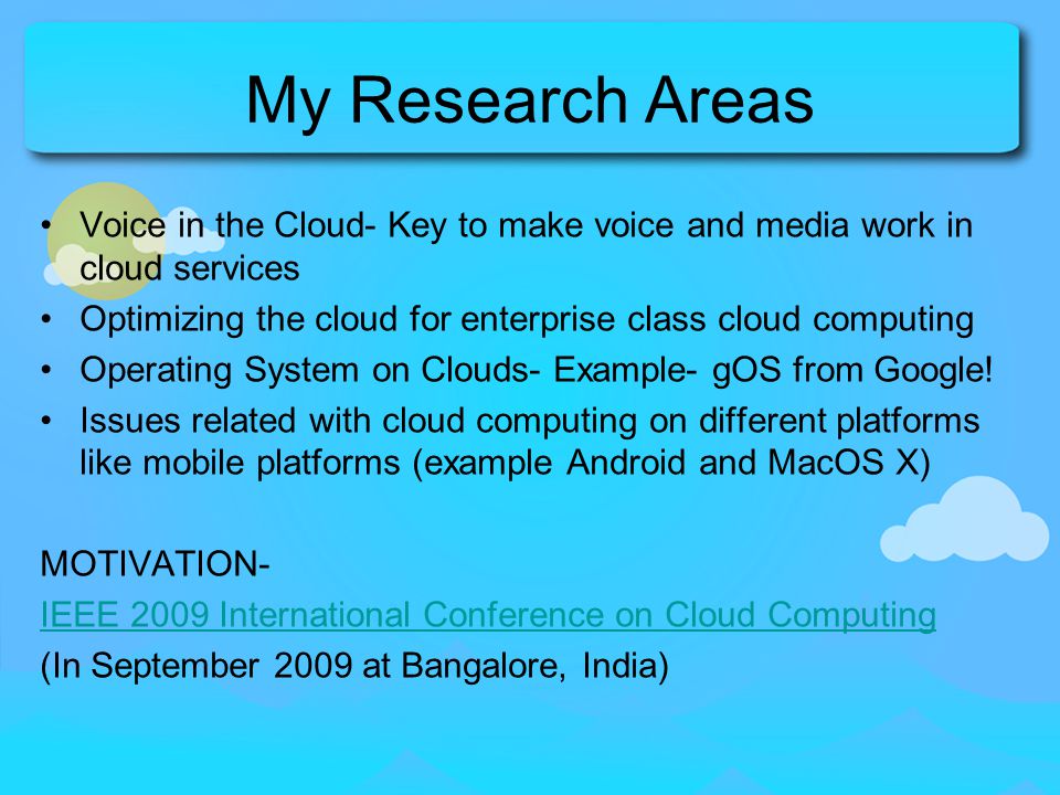 My Research Areas Voice in the Cloud- Key to make voice and media work in cloud services. Optimizing the cloud for enterprise class cloud computing.