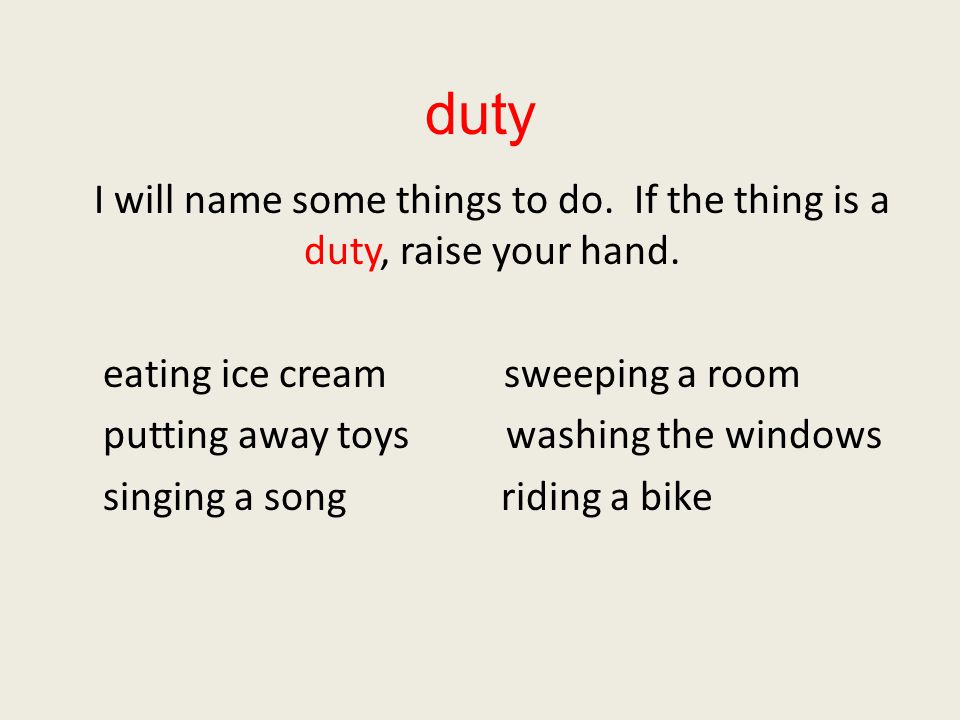duty I will name some things to do. If the thing is a duty, raise your hand. eating ice cream sweeping a room.