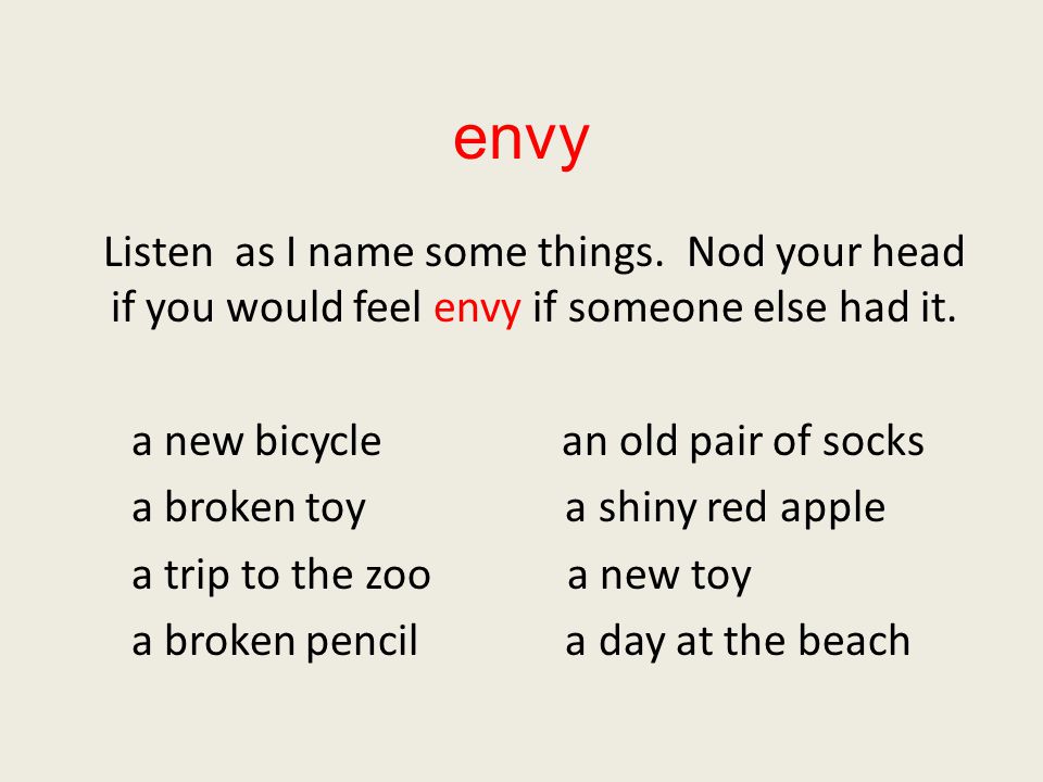 envy Listen as I name some things. Nod your head if you would feel envy if someone else had it. a new bicycle an old pair of socks.