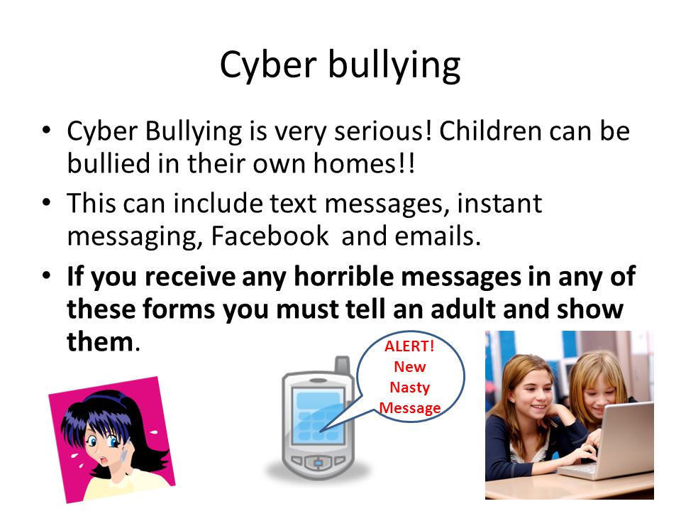 Cyber bullying Cyber Bullying is very serious! Children can be bullied in their own homes!!