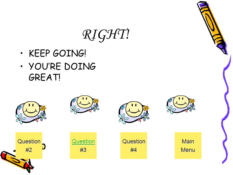 RIGHT! KEEP GOING! YOU’RE DOING GREAT! Question #2 Question #3