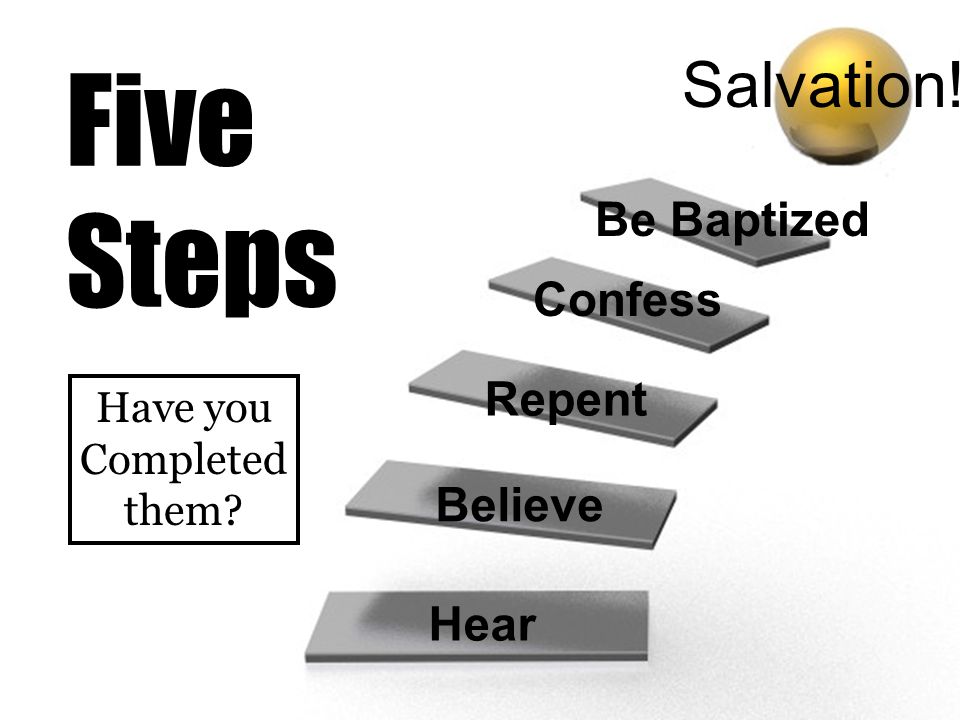 Five Steps Salvation! Be Baptized Confess Repent Believe Hear Have you