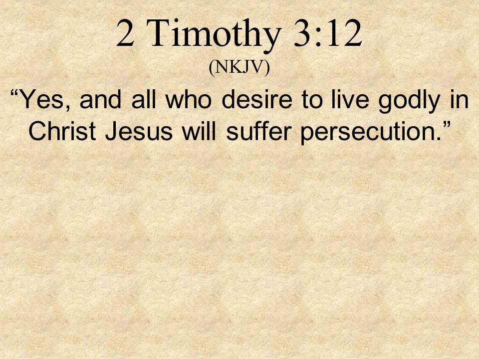 2 Timothy 3:12 (NKJV) Yes, and all who desire to live godly in Christ Jesus will suffer persecution.