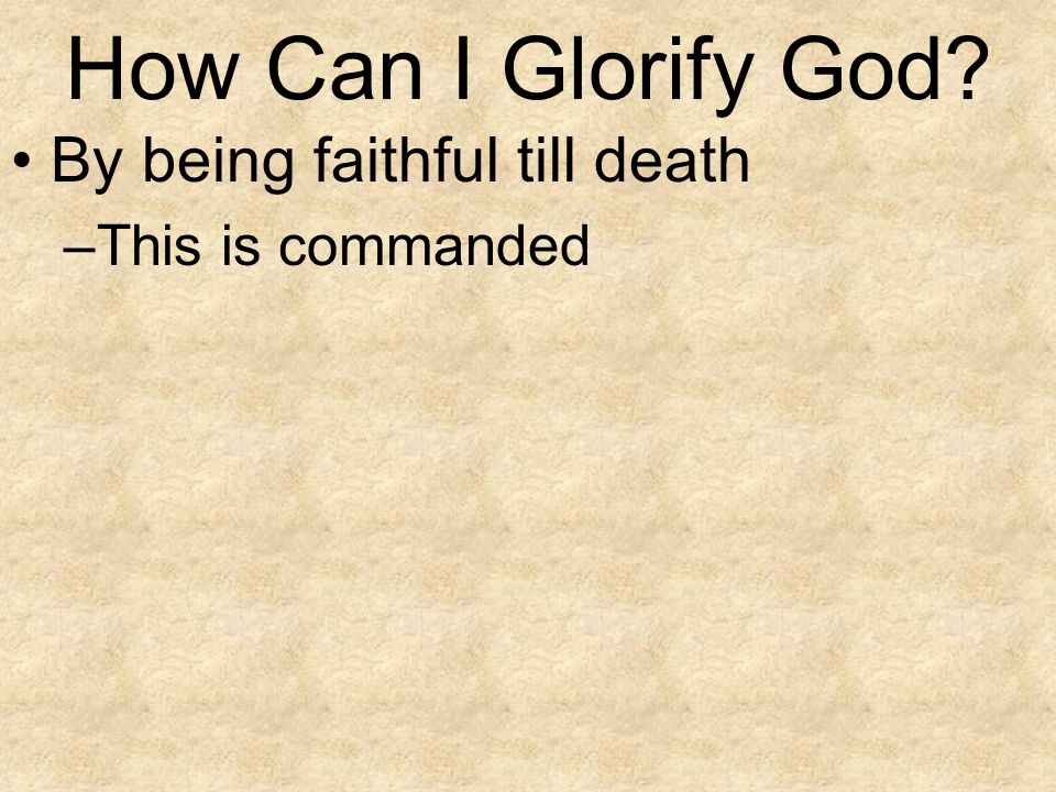 How Can I Glorify God By being faithful till death This is commanded