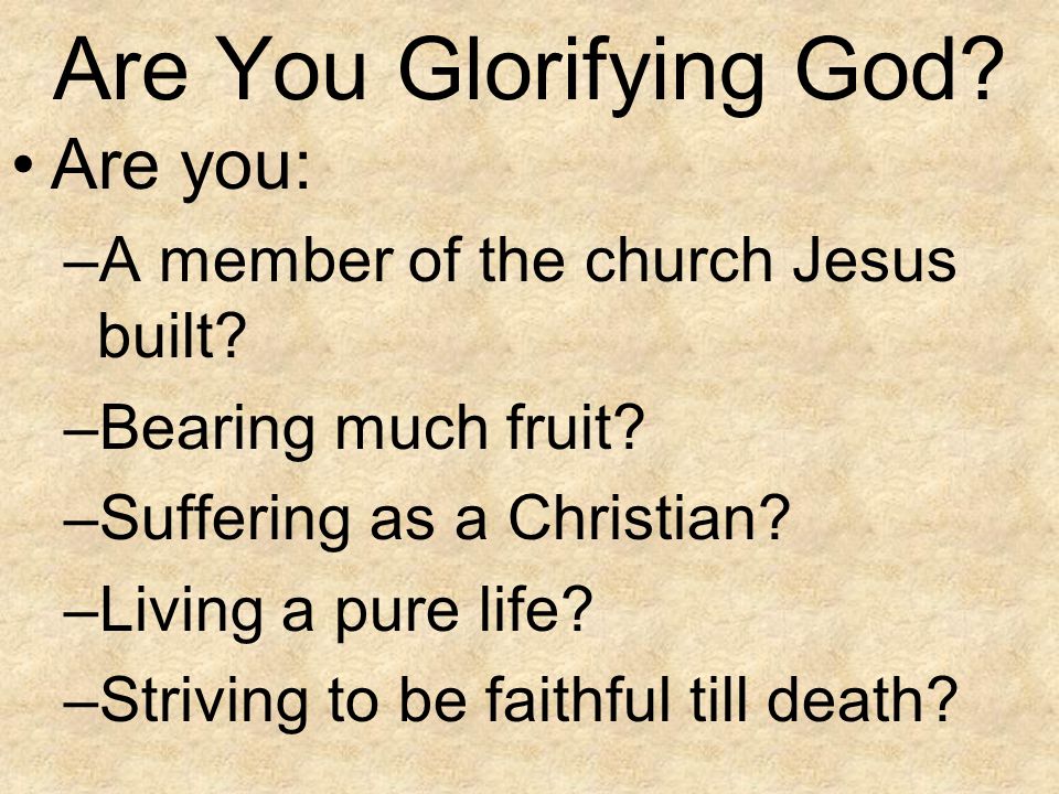 Are You Glorifying God Are you: A member of the church Jesus built