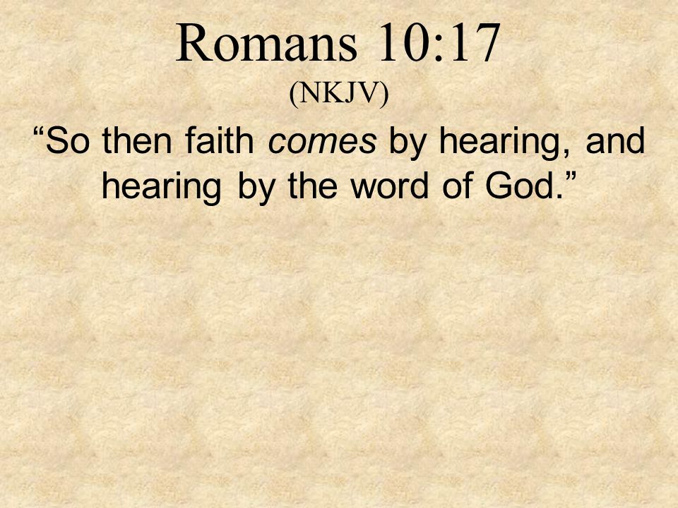 So then faith comes by hearing, and hearing by the word of God.