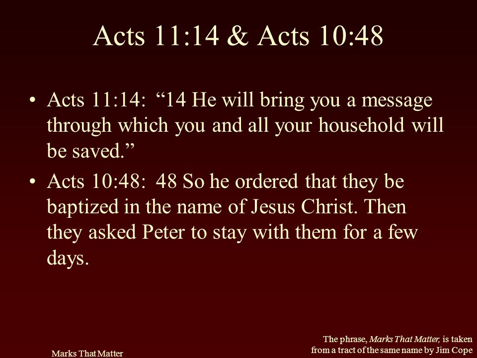 Acts 11:14 & Acts 10:48 Acts 11:14: 14 He will bring you a message through which you and all your household will be saved.