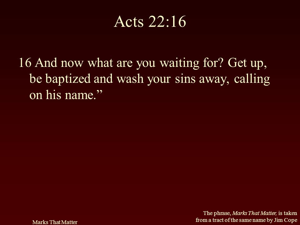 Acts 22:16 16 And now what are you waiting for Get up, be baptized and wash your sins away, calling on his name.