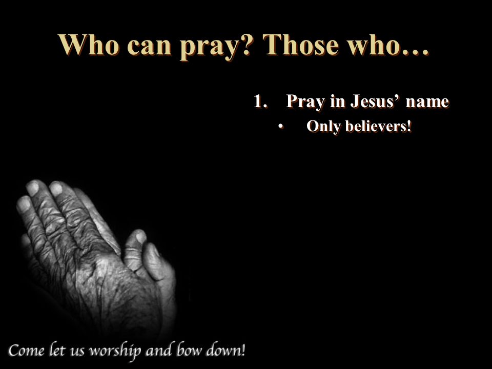 Who can pray Those who… Pray in Jesus’ name Only believers!